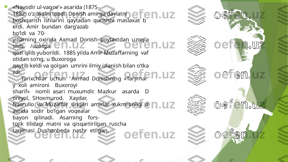 
«Navodir ul-vaqoe’» asarida (1875-
1882) o‘z aksini topdi. Donish amirga davlatni 
boshqarish  ishlarini  qaytadan  qurishni  maslaxat  b
erdi.  Amir  bundan  darg‘azab 
bo‘ldi  va  70-
yillarning  oxirida  Axmad  Donish  poytaxtdan  uzoqla
shib,    /uzorga 
qozi qilib yuborildi.  1885 yilda Amir Muzaffarning  vaf
otidan so‘ng, u Buxoroga 
qaytib keldi va qolgan  umrini ilmiy izlanish bilan o‘tka
zdi. 
      Tarixchilar  uchun    Axmad  Donishning  «Tarjimai
y  xoli  amironi    Buxoroyi 
sharif»    nomli  asari  muxumdir.  Mazkur    asarda    D
oniyol,  SHoxmurod,    Xaydar, 
Nasrullo  va  Muzaffar  singari  amirlar  xukmronligi  d
avrida  sodir  bo‘lgan  voqealar 
bayon    qilinadi.    Asarning    fors-
tojik  tilidagi  matni  va  qisqartirilgan  ruscha 
tarjimasi  Dushanbeda  nashr  etilgan.                   