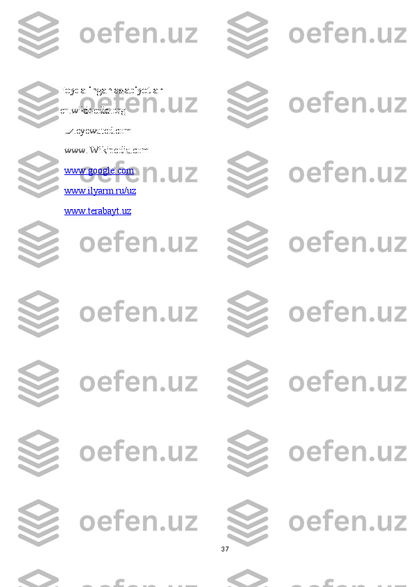 Foydalingan adabiyotlar 
en.wikipedia.org
uz.eyewated.com
www.   Wikipedia.com
www.google.com  
www.ilyarm.ru/uz
www.terabayt.uz
37 