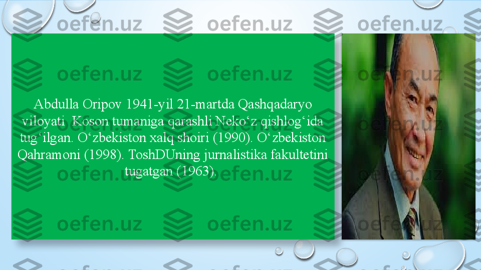 Abdulla Oripov 1941-yil 21-martda Qashqadaryo 
viloyati  Koson tumaniga qarashli Neko‘z qishlog‘ida 
tug‘ilgan. O‘zbekiston xalq shoiri (1990). O‘zbekiston 
Qahramoni (1998). ToshDUning jurnalistika fakultetini 
tugatgan (1963).    