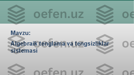 Mavzu: 
Algebraik tenglama va tengsizliklar 
sistemasi 
  