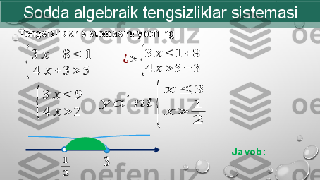 Sodda  algebraik  tengsizliklar sistemasi
  Tengsizliklar sistemasini yeching:{
3	??????	−	8	≤	1	
4	??????	+	3	>	5	
??????	??????
??????
Javob: 	
¿	>	{
3	??????	≤	1	+	8	
4	??????	>	5	−	3	
{
3	??????	≤	9	
4	??????	>	2	
??????	??????	′????????????	
{	
??????	≤	3	
??????	>	1
2 