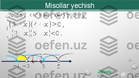 Misollar yechish
  Tengsizliklar sistemasini yeching:{
(3	−	??????	)(	4	+	??????	)	≥	0	,	
(2	+	??????	)(5	−	??????	)<	0	.	
??????	−	4
Javob: 	
−	+	¿	−	
??????	−	2	
−	−	+	¿ 