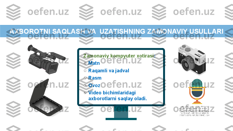 Zamonaviy kompyuter xotirasi : 
●
Matn
●
Raqamli va jadval
●
Rasm
●
Ovoz
●
Video bichimlaridagi 
axborotlarni saqlay oladi. AXBOROTNI SAQLASH VA  UZATISHNING ZAMONAVIY USULLARI 