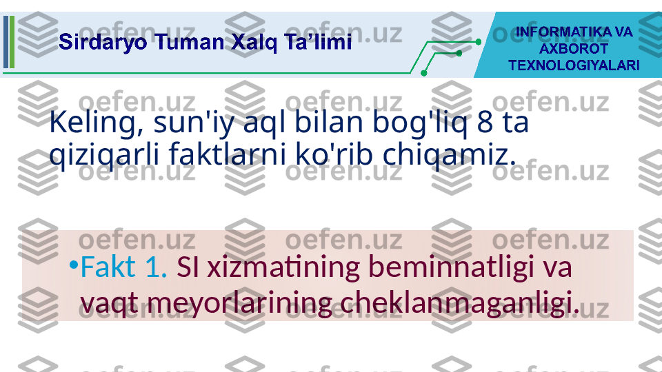 Keling, sun'iy aql bilan bog'liq 8 ta 
qiziqarli faktlarni ko'rib chiqamiz.
•
Fakt 1.  SI xizmatining beminnatligi va 
vaqt meyorlarining cheklanmaganligi. 