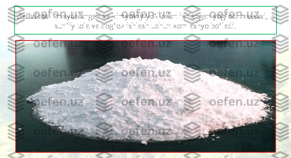 Selluloza  – maydalangan va kimyoviy yo‘l bilan ishlangan yog‘ochmassasi, u 
sun’iy tola va qog‘oz ishlash uchun xom ashyo bo‘ladi. 