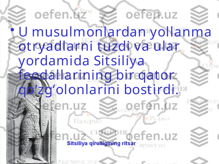 •
U musulmonlardan y ollanma 
ot ry adlarni t uzdi v a ular 
y ordamida Sit siliy a 
feodallarining bir qat or 
qoʻzgʻolonlarini bost irdi.
Sitsiliya qirolligining ritsar 