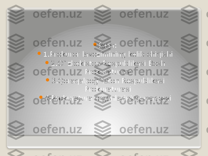 
Reja:

1.Prokuror lavozimining kelib chiqishi

2.O`zbekiston Respublikasi Bosh 
Prokuraturasi

3.Qoraqalpog`iston Respublikasi 
Prokuraturasi

4.Prokuratura organlarining maqomi   