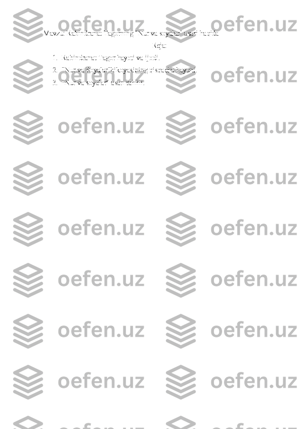 Mavzu: Rabindranat Tagorning "Nur va soyalar" asari haqida
                                                             Reja: 
1. Rabindranat Tagor hayoti va ijodi.
2. "Nur va Soyalar"hikoyasining qisqacha bayoni.
3. "Nur va soyalar" asari tahlili.
                                                  