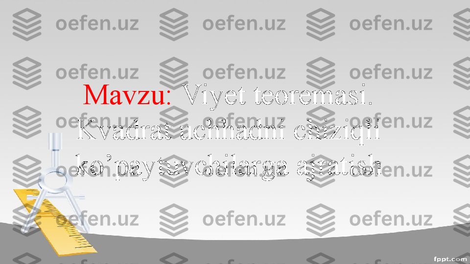 Mavzu:  Viyet teoremasi. 
Kvadrat uchhadni chiziqli 
ko’paytuvchilarga ajratish 