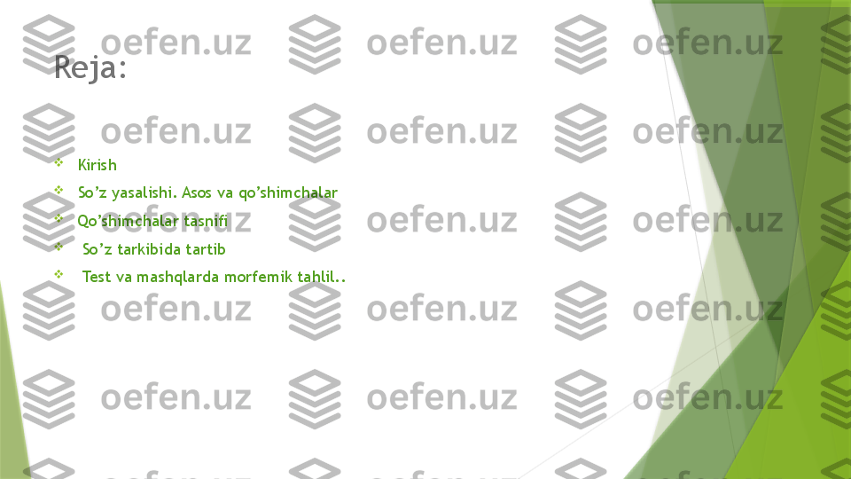 Reja:

Kirish

So’z yasalishi. Asos va qo’shimchalar

Qo’shimchalar tasnifi

  So’z tarkibida tartib

  Test va mashqlarda morfemik tahlil..                 