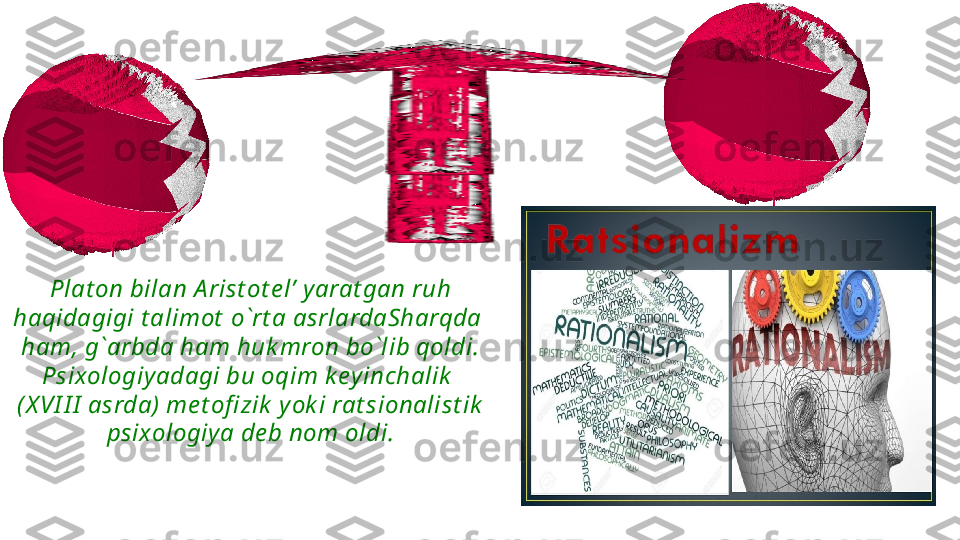 Plat on bilan A rist ot e l’ y arat gan ruh 
haqidagigi t alimot  o`rt a asrlardaSharqda 
ham, g`arbda ham huk mron bo`lib qoldi. 
Psixologiy adagi bu oqim k ey inchalik  
(X VI I I  asrda)  me t ofi zik  y ok i rat sionalist ik  
psixologiy a de b nom oldi.    