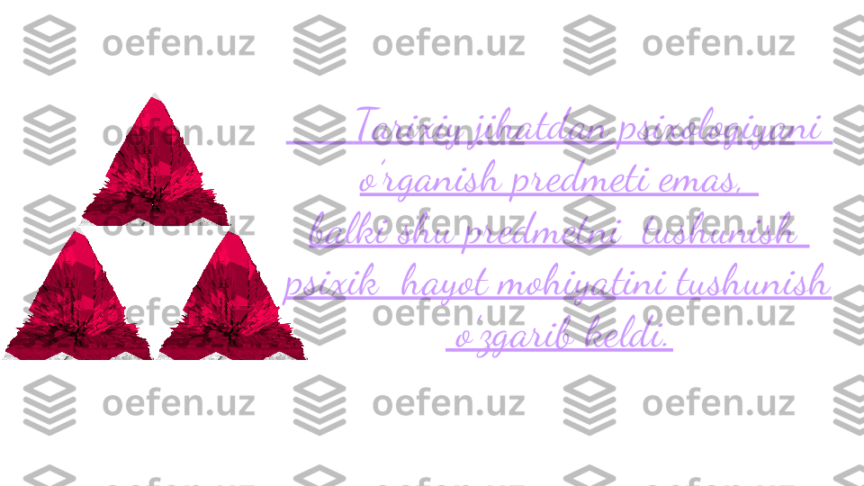        Tarixiy jihatdan psixologiyani 
o’rganish predmeti emas, 
balki shu predmetni  tushunish 
psixik  hayot mohiyatini tushunish
  o’zgarib keldi. 