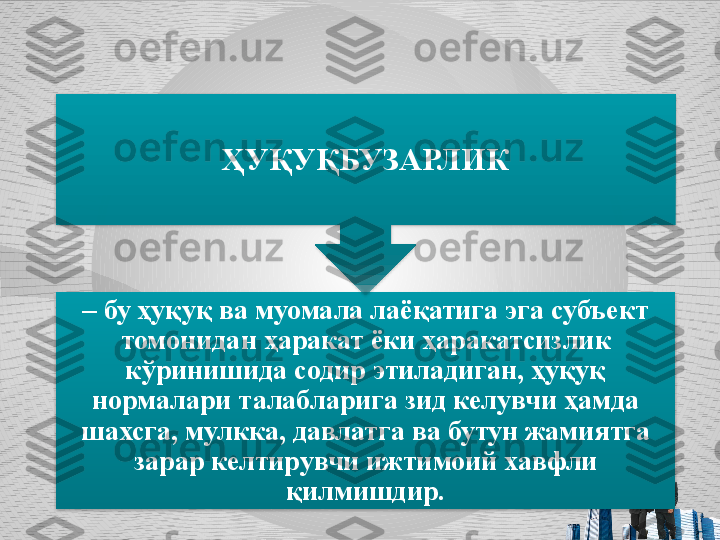 –  бу ҳуқуқ ва муомала лаёқатига эга субъект 
томонидан ҳаракат ёки ҳаракатсизлик 
кўринишида содир этиладиган, ҳуқуқ 
нормалари талабларига зид келувчи ҳамда 
шахсга, мулкка, давлатга ва бутун жамиятга 
зарар келтирувчи ижтимоий хавфли 
қилмишдир.ҲУҚУҚБУЗАРЛИК   