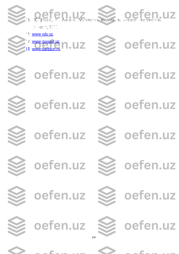 15.   Ҳ.Тўраев.,   И.   Азизов.   Математик   мантиқ   ва   дискрет   математика.
Тошкент, 2011. 
16.   www    .   edu    .   uz    .
17.   www    .   ziyonet    .   uz    .
18.   www.mathnet.ru
24 