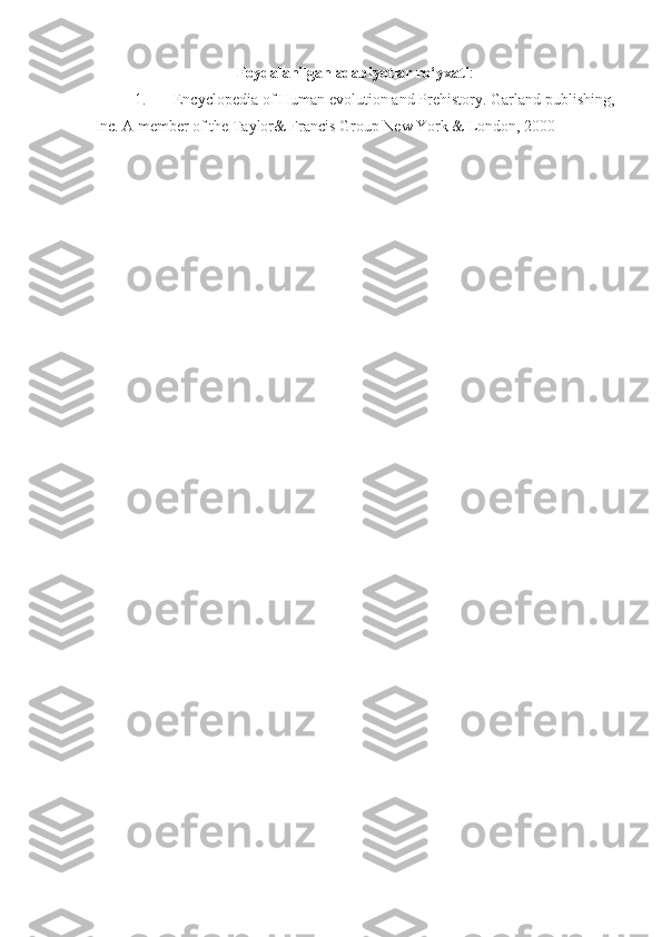 Foydalanilgan adabiyotlar ro‘yxati :
1. Encyclopedia of Human evolution and Prehistory. Garland publishing,
Inc. A member of the Taylor& Francis Group New York & London, 2000 