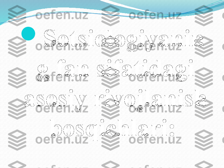 
Sotsiologiyanin
g fan sifatidagi 
asosiy rivojlanish 
bosqichlari:  