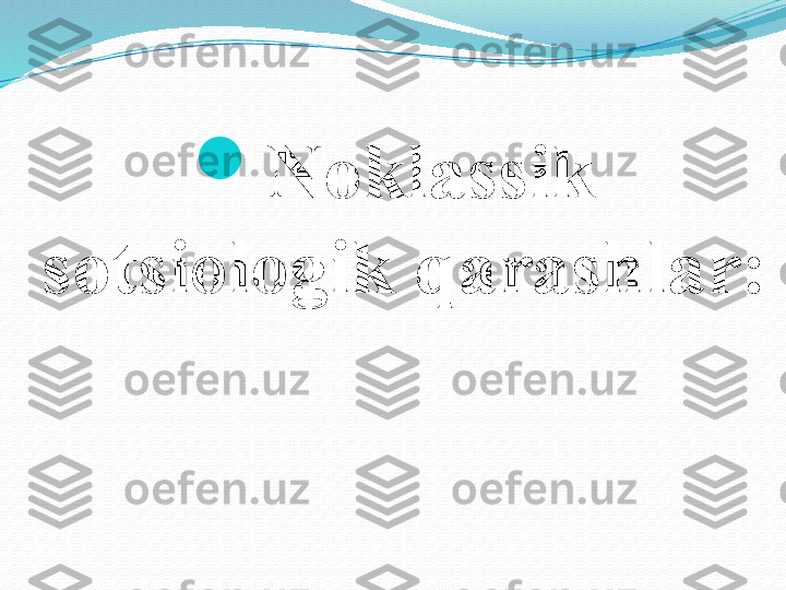 
Noklassik 
sotsiologik qarashlar: 