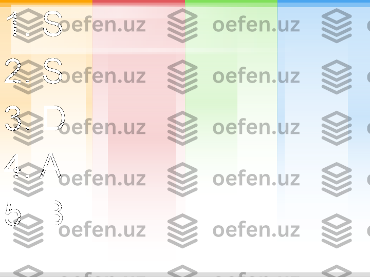 1. S
2. S
3. D
4. A
5. B 