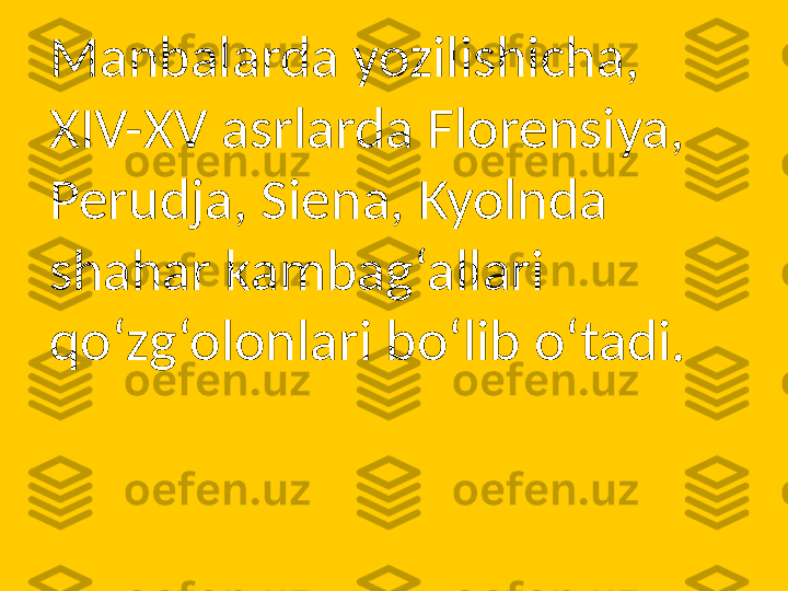 Manbalarda yozilishicha, 
XIV-XV asrlarda Florensiya, 
Perudja, Siena, Kyolnda 
shahar kambag‘allari 
qo‘zg‘olonlari bo‘lib o‘tadi. 