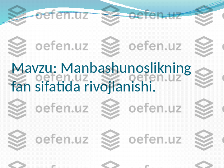 Mavzu: Manbashunoslikning 
fan sifatida rivojlanishi. 