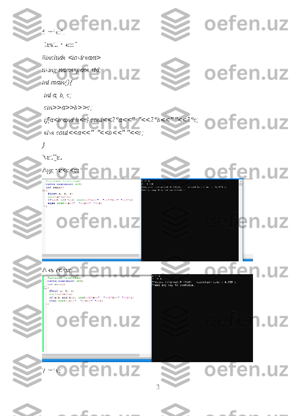 6-misol.
Dastur kodi
#include <iostream>
using namespace std;
int main(){
 int a, b, c;
 cin>>a>>b>>c;
 if(a<b and b<c) cout<<2*a<<"  "<<2*b<<" "<<2*c;
 else cout<<a<<"  "<<b<<" "<<c;
}
Natija.
Agar a<b<c: 
Aks holda
7-misol.
2 