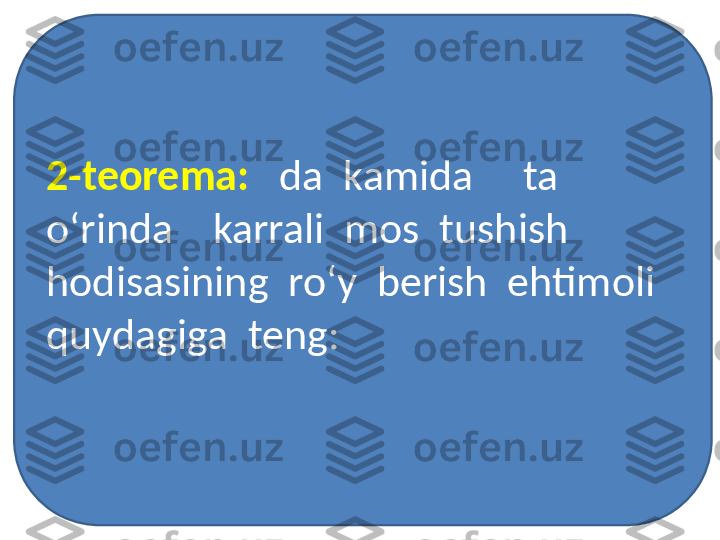 2-teorema:    da  kamida     ta  
o‘rinda    karrali  mos  tushish  
hodisasining  ro‘y  berish  ehtimoli  
quydagiga  teng: 