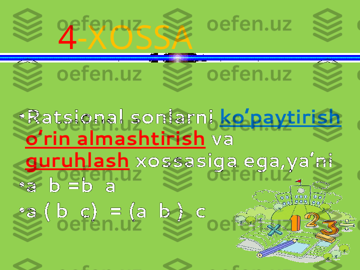 •
Ratsional sonlarni  ko’paytirish  
o’rin almashtirish  va 
guruhlash  xossasiga ega,ya’ni
•
a  b =b  a
•
a ( b  c)  = (a  b )  c 4 -X OSSA 