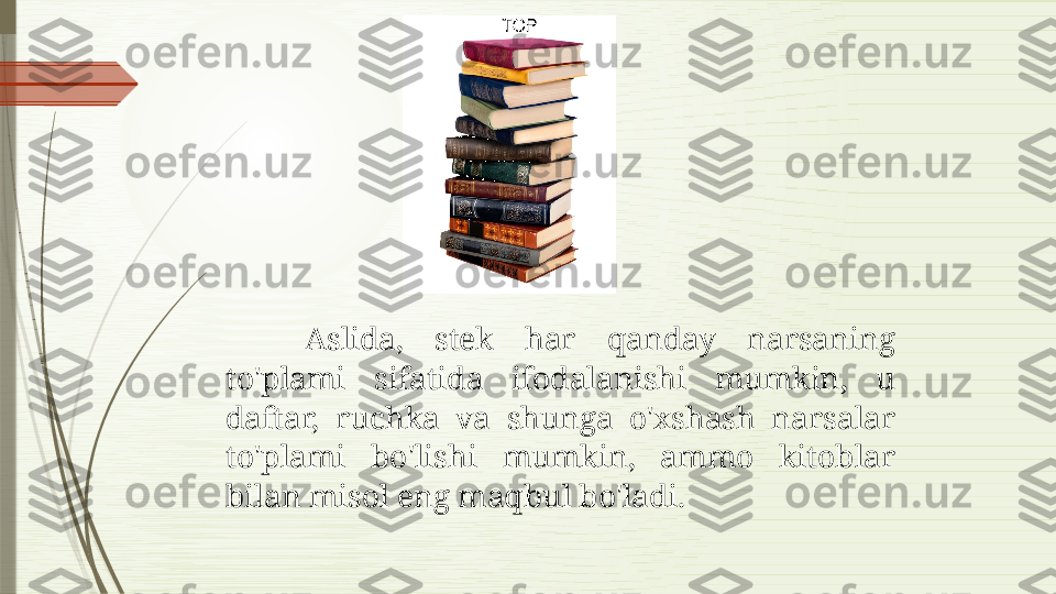 Aslida,  stek  har  qanday  narsaning 
to'plami  sifatida  ifodalanishi  mumkin,  u 
daftar,  ruchka  va  shunga  o'xshash  narsalar 
to'plami  bo'lishi  mumkin,  ammo  kitoblar 
bilan misol eng maqbul bo'ladi.              