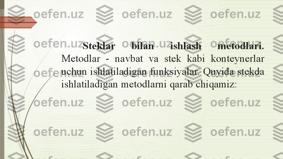 Steklar  bilan  ishlash  metodlari. 
Metodlar  -  navbat  va  stek  kabi  konteynerlar 
uchun ishlatiladigan funksiyalar. Quyida stekda 
ishlatiladigan metodlarni qarab chiqamiz:              