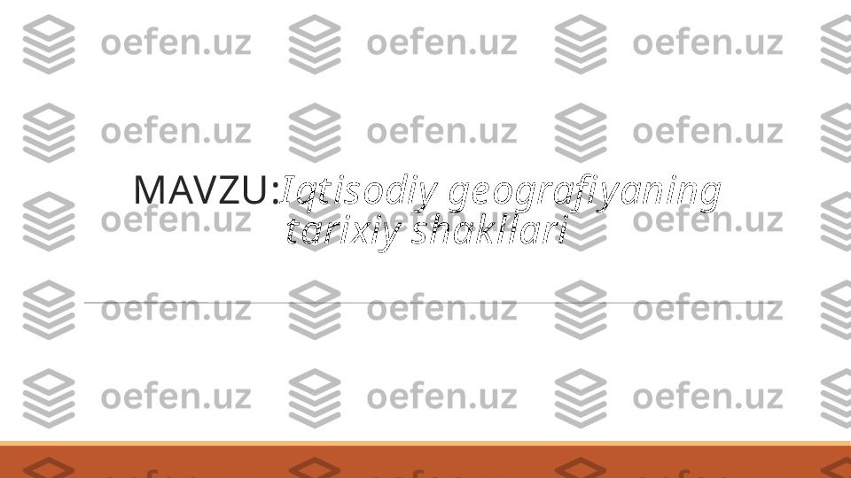 MAVZU : Iqt isodiy geografi yaning 
t arixiy shak llari 