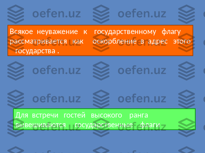 Всякое    неуважение     к      государственному     флагу    
рассматривается     как       оскорбление    в    адрес     этого  
    государства  .
Для    встречи     гостей     высокого      ранга    
вывешиваются       государственные      флаги➡️➡️➡️➡️➡️➡️➡️➡️➡️➡️➡️➡️➡️➡️➡️➡️➡️
➡️ 