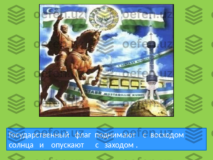 Государственный     флаг    поднимают      с    восходом    
солнца     и      опускают        с     заходом  . 