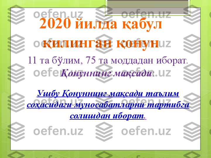 11 та бўлим, 75 та моддадан иборат.
Қонуннинг мақсади :
Ушбу Қонуннинг мақсади таълим 
соҳасидаги муносабатларни тартибга 
солишдан иборат .2020 йилда қабул 
қилинган қонун                                             