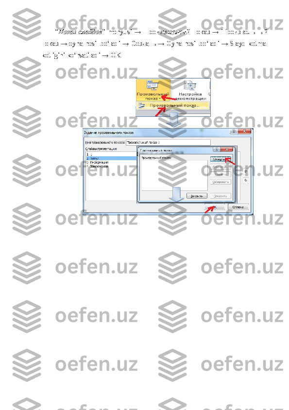 “ Показ   слайдов ”   menyusi   →  Произвольный  показ   →  Произвольный
показ → oyna hosil bo‘ladi →  Создать  → Oyna hosil bo‘ladi → Slayd ketma-
ketligini ko‘rsatiladi → OK 