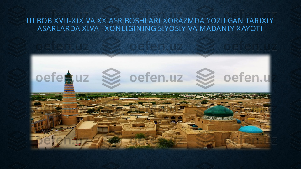 III BOB X VII-X IX  VA X X  ASR BOSHLARI  X ORAZMDA YOZILGAN  TARIX IY  
ASARLARDA X IVA   X ONLIGINING SIYOSIY  VA MADANIY  X AYOTI 