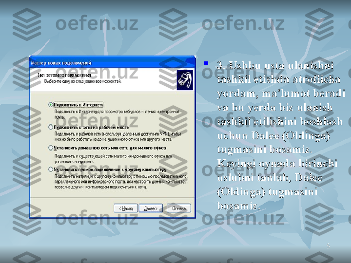 55
3. Ushbu usta ulanishni 
tashkil etishda atroflicha 
yordam ,  ma'lumot beradi 
va bu yerda biz ulanish 
tashkil etilishini boshlash 
uchun Dalee (Oldinga) 
tugmasini bosamiz. 
Keyingi oynada birinchi 
uslubni tanlab, Dalee 
(Oldinga) tugmasini 
bosamiz. 