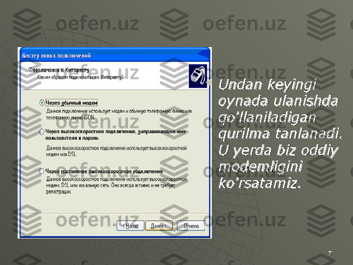 77
Undan keyingi Undan keyingi 
oynada ulanishda oynada ulanishda 
qoqo
''
llaniladigan llaniladigan 
qurilma tanlanadiqurilma tanlanadi
. . 
U yerda biz oddiy U yerda biz oddiy 
modemligini modemligini 
ko'rsatamiz.ko'rsatamiz. 