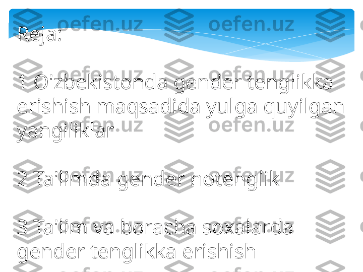 Reja:
1 O'zbekistonda gender tenglikka 
erishish maqsadida yulga quyilgan 
yangiliklar
2 Ta'limda gender notenglik 
3 Ta'lim va boracha soxalarda 
gender tenglikka erishish   