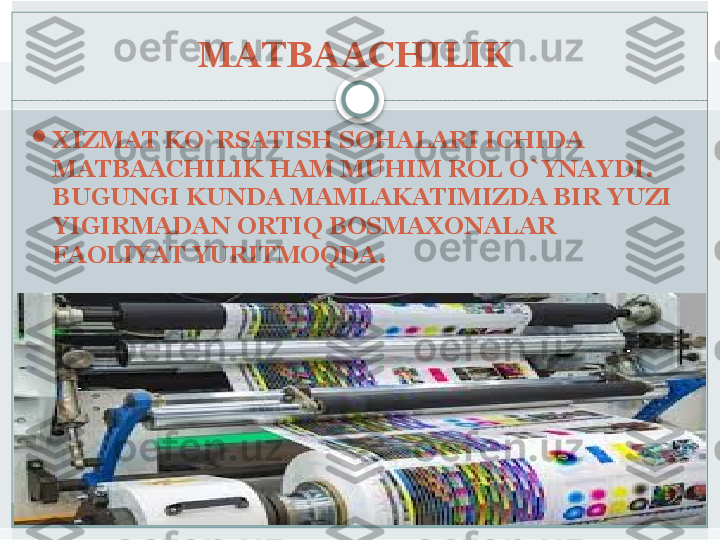 MATBAACHILIK 

XIZMAT KO`RSATISH SOHALARI ICHIDA 
MATBAACHILIK HAM MUHIM ROL O`YNAYDI. 
BUGUNGI KUNDA MAMLAKATIMIZDA BIR YUZI 
YIGIRMADAN ORTIQ BOSMAXONALAR 
FAOLIYAT YURITMOQDA.    