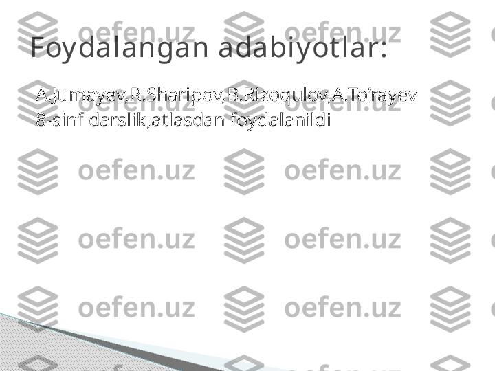 A.Jumayev,R.Sharipov,B.Rizoqulov,A.To’rayev  
8-sinf darslik,atlasdan foydalanildiFoy dalangan adabiy ot lar:     