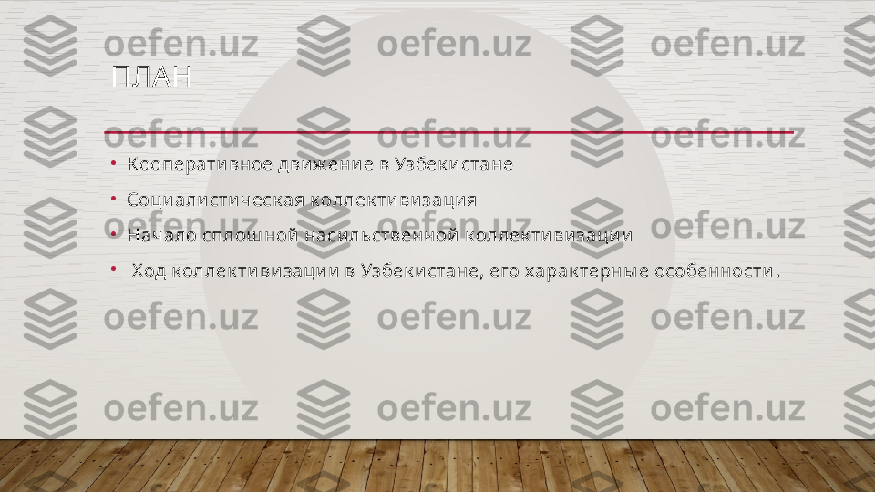 ПЛАН
•
Кооперати вное дви ж ени е в Узбек и стане
•
Соци али сти ческ ая к оллек ти ви заци я
•
Начало сплош ной  наси льственной  к оллек ти ви зац и и
•
  Х од к оллек ти ви заци и  в Узбек и стане, его харак терны е особенности .   