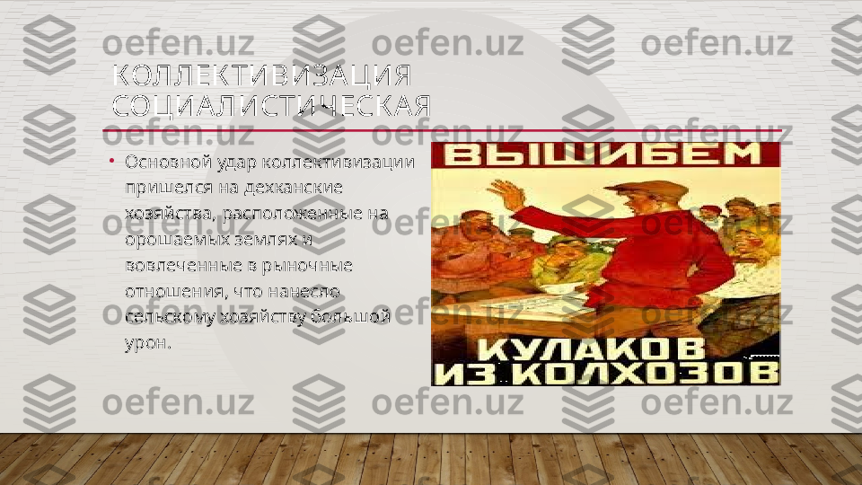 КОЛЛЕК ТИВИЗА ЦИЯ
СОЦИА ЛИСТИЧЕСК А Я
•
Основной удар коллективизации 
пришелся на дехканские 
хозяйства, расположенные на 
орошаемых землях и 
вовлеченные в рыночные 
отношения, что нанесло 
сельскому хозяйству большой 
урон.  