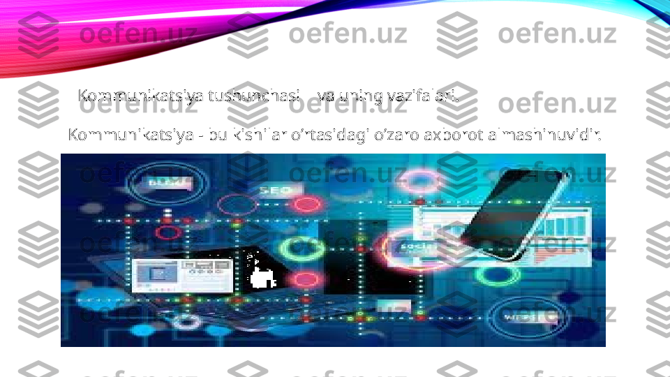   Kommunikatsiya tushunchasi     va uning vazifalari.
Kommunikatsiya - bu kishilar o’rtasidagi o’zaro axborot almashinuvidir.  