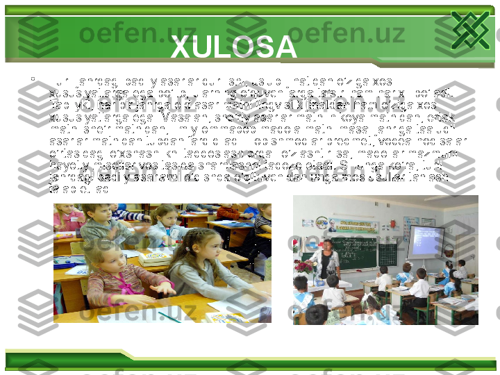 •
Turli janrdagi badiiy asarlar qurilishi, uslubi jihatidan o’ziga xos 
xususiyatlarga ega bo’lib, ularning o’quvchilarga ta’siri ham har xil bo’ladi. 
Tabiiyki, har bir janrga oid asar matni lingvistik jihatdan ham o’ziga xos 
xususiyatlarga ega. Masalan, she’riy asarlar matni hikoya matnidan, ertak 
matni she’r matnidan, ilmiy-ommabop maqola matni masal janriga taaluqli 
asarlar matnidan tubdan farq qiladi. Topishmoqlar predmet, voqea-hodisalar 
o’rtasidagi o’xshashlikni taqqoslash orqali o’zlashtirilsa, maqollar mazmuni 
hayotiy misollar vositasida sharhlashni taqozo etadi. SHunga ko’ra, turli 
janrdagi badiiy asarlarni o’qishda o’qituvchidan unga mos usullar tanlash 
talab etiladi.  XULOSA  