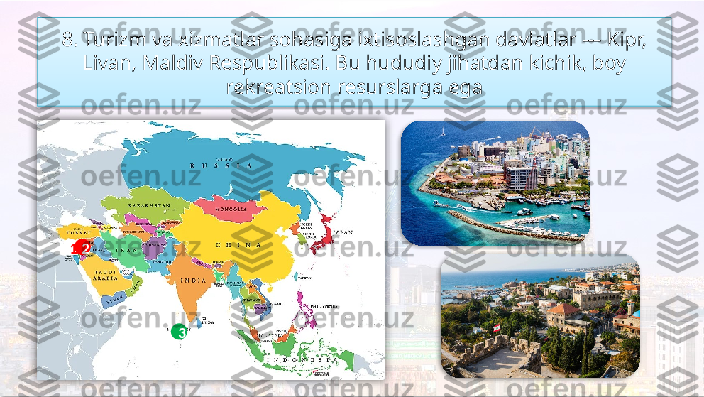 8. Turizm va xizmatlar sohasiga ixtisoslashgan davlatlar — Kipr, 
Livan, Maldiv Respublikasi. Bu hududiy jihatdan kichik, boy 
rekreatsion resurslarga ega
1
32      