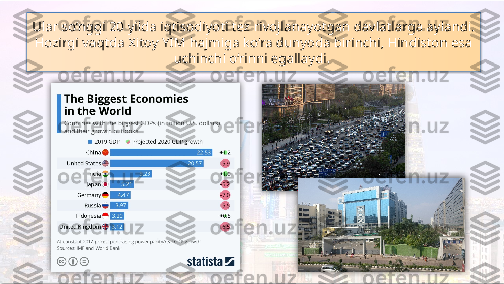 Ular so‘nggi 20 yilda iqtisodiyoti tez rivojlanayotgan davlatlarga aylandi. 
Hozirgi vaqtda Xitoy YIM hajmiga ko‘ra dunyoda birinchi, Hindiston esa 
uchinchi o‘rinni egallaydi.       