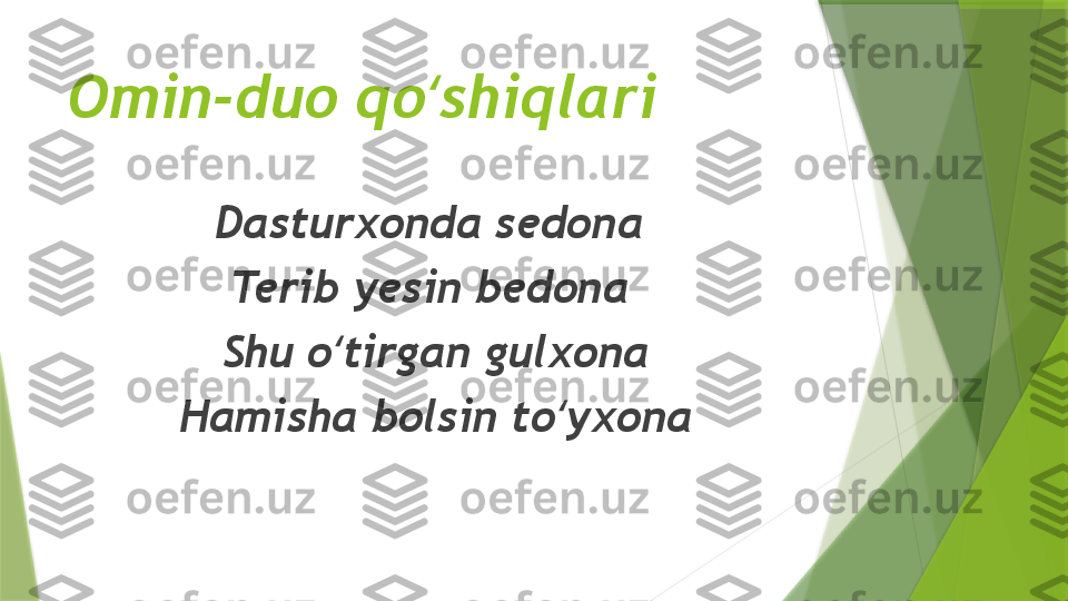 Omin-duo qo ‘ shiqlari
Dasturxonda sedona 
Terib yesin bedona 
Shu o ‘ tirgan gulxona
Hamisha bolsin to ‘ yxona                 