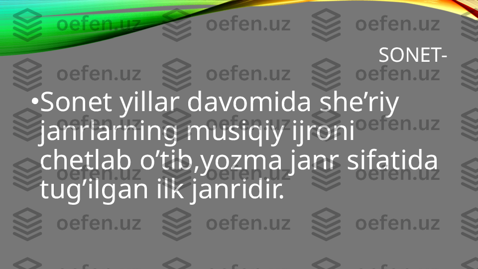 SONET-
•
Sonet yillar davomida she’riy 
janrlarning musiqiy ijroni 
chetlab o’tib,yozma janr sifatida 
tug’ilgan ilk janridir. 