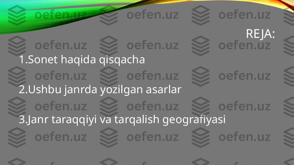 RE JA:
1.Sonet haqida qisqacha
2.Ushbu janrda yozilgan asarlar
3.Janr taraqqiyi va tarqalish geografiyasi 