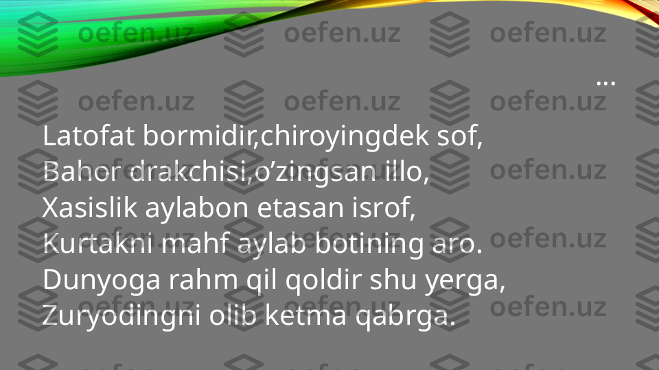 …
Latofat bormidir,chiroyingdek sof,
Bahor drakchisi,o’zingsan illo,
Xasislik aylabon etasan isrof,
Kurtakni mahf aylab botining aro.
Dunyoga rahm qil qoldir shu yerga,
Zuryodingni olib ketma qabrga. 